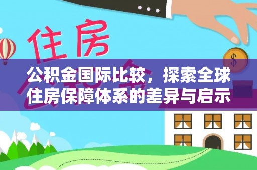 辛集公积金国际比较，探索全球住房保障体系的差异与启示