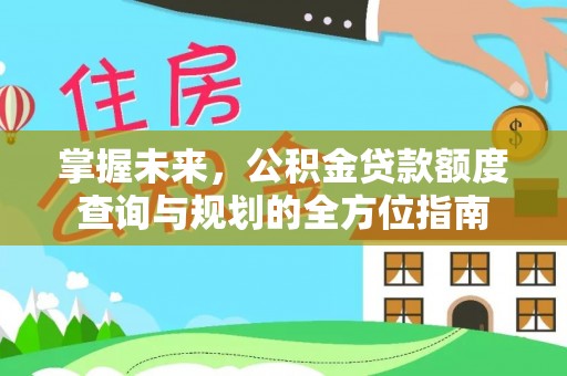辛集掌握未来，公积金贷款额度查询与规划的全方位指南