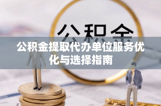 辛集公积金提取代办单位服务优化与选择指南