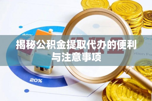 辛集揭秘公积金提取代办的便利与注意事项