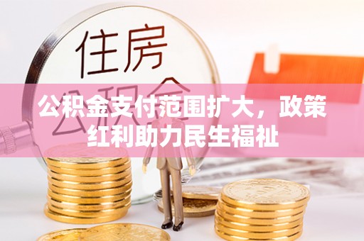 辛集公积金支付范围扩大，政策红利助力民生福祉