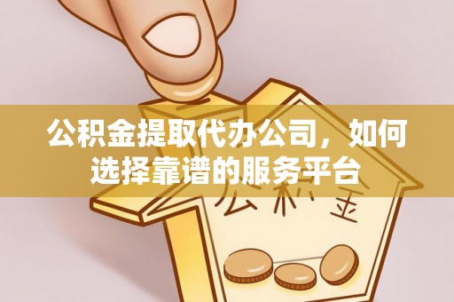 辛集公积金提取代办公司，如何选择靠谱的服务平台