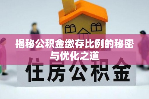 辛集揭秘公积金缴存比例的秘密与优化之道