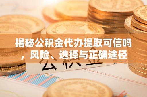 辛集揭秘公积金代办提取可信吗，风险、选择与正确途径