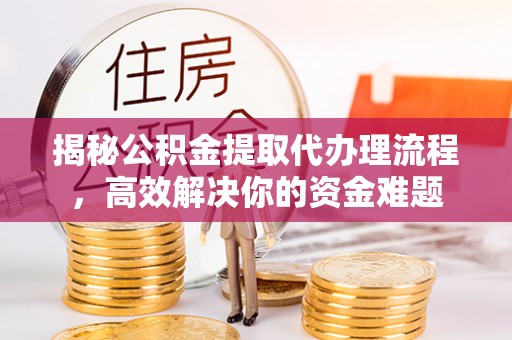 辛集揭秘公积金提取代办理流程，高效解决你的资金难题