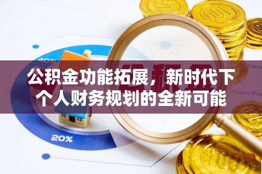 辛集公积金功能拓展，新时代下个人财务规划的全新可能