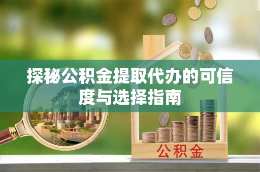 辛集探秘公积金提取代办的可信度与选择指南
