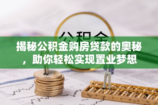 辛集揭秘公积金购房贷款的奥秘，助你轻松实现置业梦想