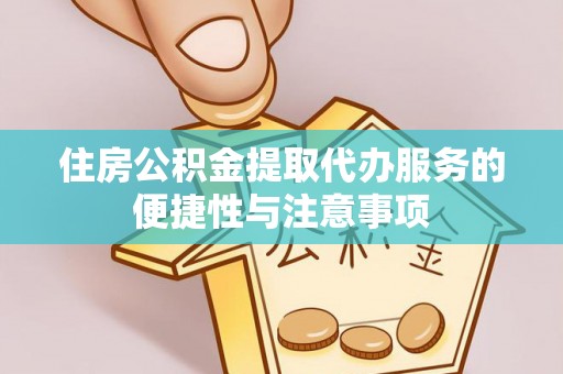 辛集住房公积金提取代办服务的便捷性与注意事项