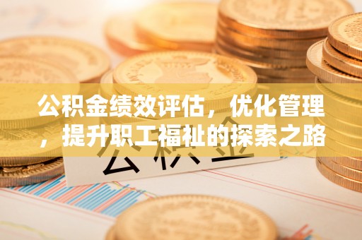 辛集公积金绩效评估，优化管理，提升职工福祉的探索之路