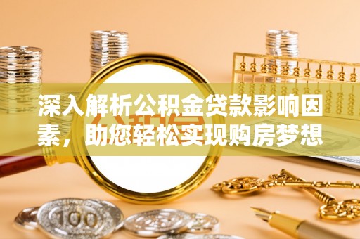 辛集深入解析公积金贷款影响因素，助您轻松实现购房梦想