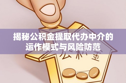 辛集揭秘公积金提取代办中介的运作模式与风险防范