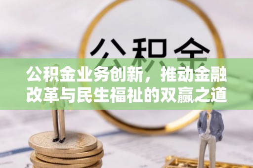 辛集公积金业务创新，推动金融改革与民生福祉的双赢之道