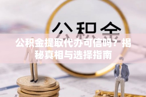 辛集公积金提取代办可信吗？揭秘真相与选择指南