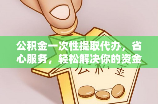 辛集公积金一次性提取代办，省心服务，轻松解决你的资金需求
