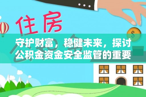 辛集守护财富，稳健未来，探讨公积金资金安全监管的重要性与实践