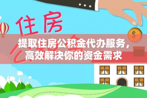 辛集提取住房公积金代办服务，高效解决你的资金需求