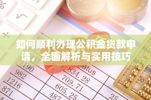 辛集如何顺利办理公积金贷款申请，全面解析与实用技巧