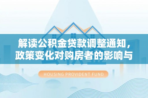 辛集解读公积金贷款调整通知，政策变化对购房者的影响与应对策略