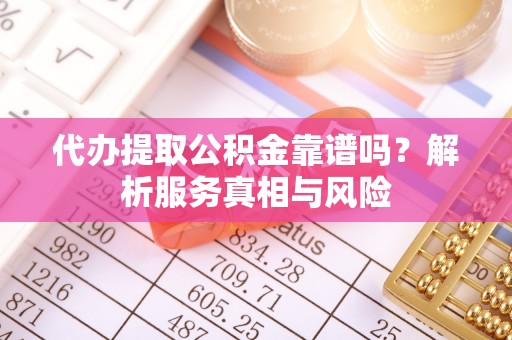 辛集代办提取公积金靠谱吗？解析服务真相与风险