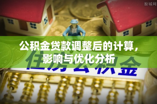辛集公积金贷款调整后的计算，影响与优化分析