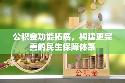 辛集公积金功能拓展，构建更完善的民生保障体系