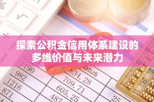 辛集探索公积金信用体系建设的多维价值与未来潜力