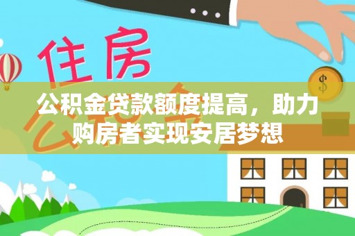 辛集公积金贷款额度提高，助力购房者实现安居梦想