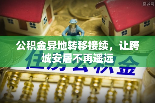 辛集公积金异地转移接续，让跨城安居不再遥远