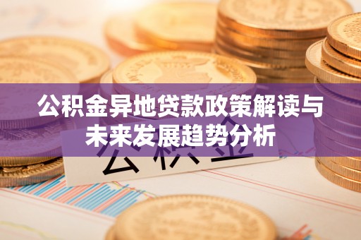 辛集公积金异地贷款政策解读与未来发展趋势分析
