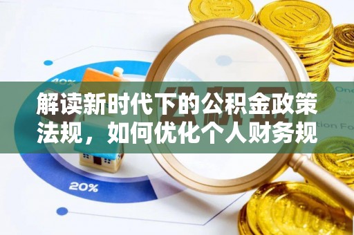 辛集解读新时代下的公积金政策法规，如何优化个人财务规划