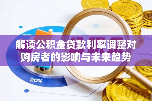 辛集解读公积金贷款利率调整对购房者的影响与未来趋势