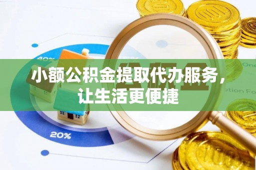 辛集小额公积金提取代办服务，让生活更便捷