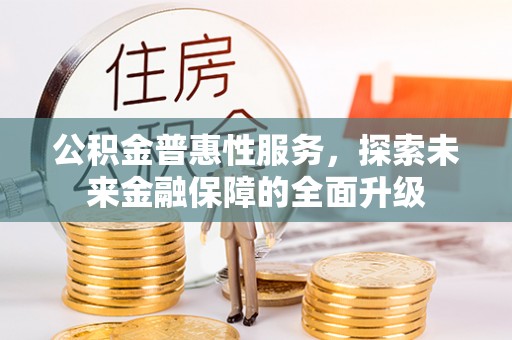辛集公积金普惠性服务，探索未来金融保障的全面升级