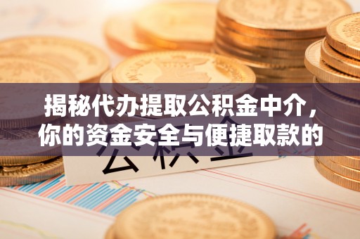 辛集揭秘代办提取公积金中介，你的资金安全与便捷取款的平衡点