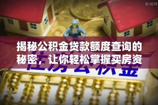 辛集揭秘公积金贷款额度查询的秘密，让你轻松掌握买房资金规划