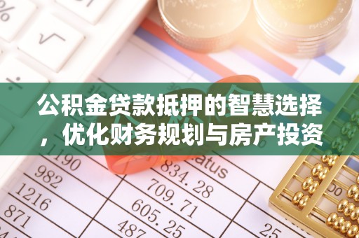 辛集公积金贷款抵押的智慧选择，优化财务规划与房产投资