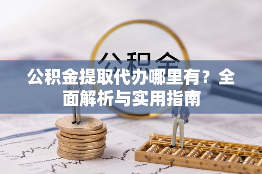 辛集公积金提取代办哪里有？全面解析与实用指南
