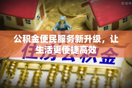 辛集公积金便民服务新升级，让生活更便捷高效
