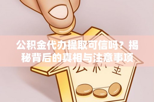 辛集公积金代办提取可信吗？揭秘背后的真相与注意事项