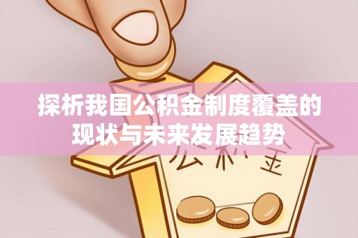 辛集探析我国公积金制度覆盖的现状与未来发展趋势