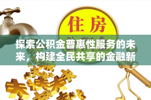 辛集探索公积金普惠性服务的未来，构建全民共享的金融新生态