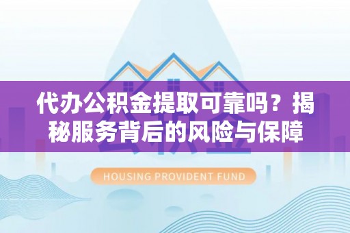 辛集代办公积金提取可靠吗？揭秘服务背后的风险与保障