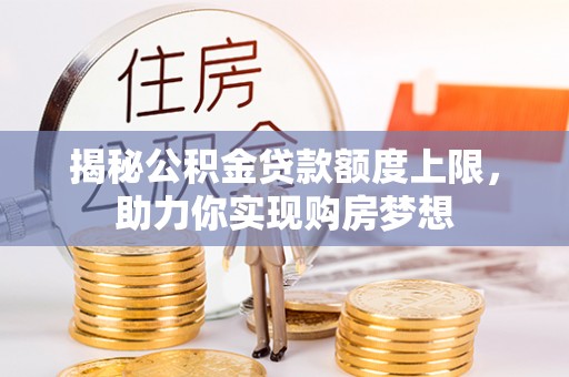 辛集揭秘公积金贷款额度上限，助力你实现购房梦想