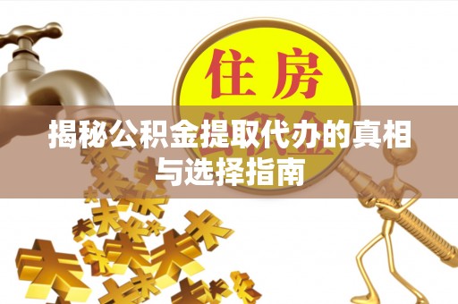 辛集揭秘公积金提取代办的真相与选择指南