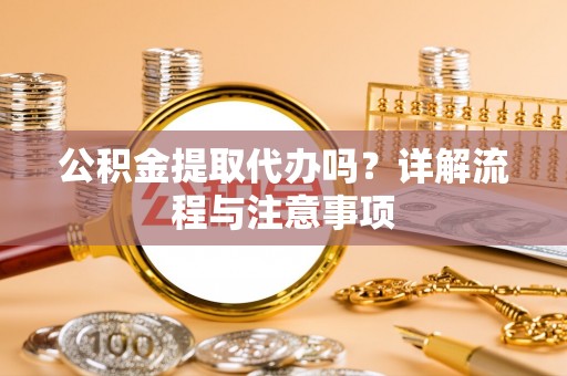 辛集公积金提取代办吗？详解流程与注意事项