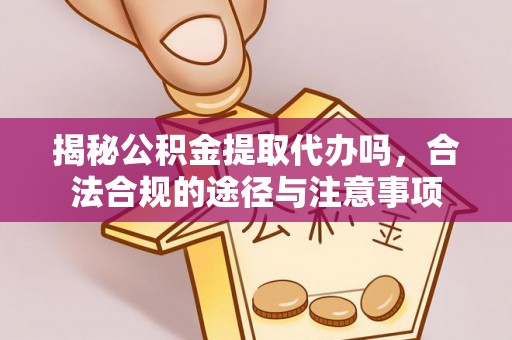 辛集揭秘公积金提取代办吗，合法合规的途径与注意事项