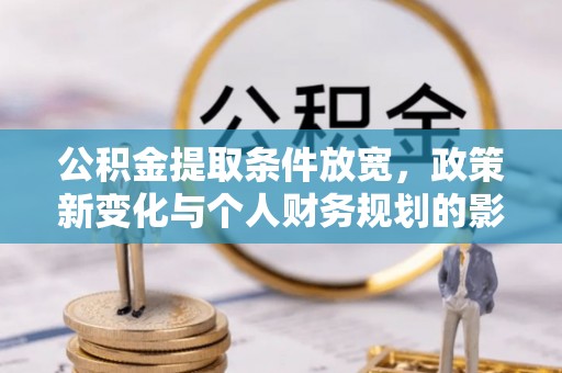 辛集公积金提取条件放宽，政策新变化与个人财务规划的影响