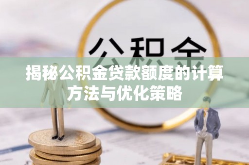 辛集揭秘公积金贷款额度的计算方法与优化策略