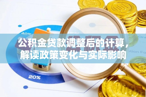 辛集公积金贷款调整后的计算，解读政策变化与实际影响